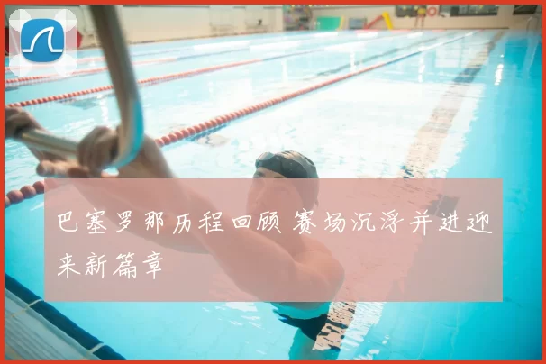 巴塞罗那历程回顾 赛场沉浮并进迎来新篇章