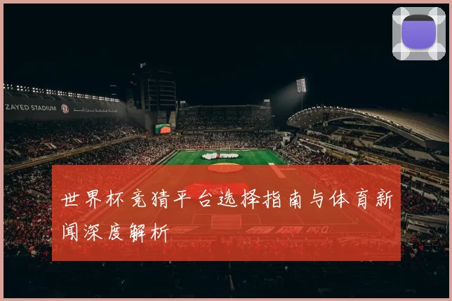 世界杯竞猜平台选择指南与体育新闻深度解析