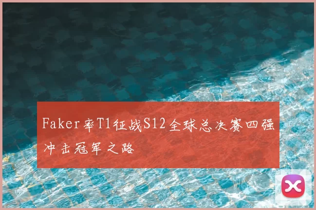 Faker率T1征战S12全球总决赛四强冲击冠军之路