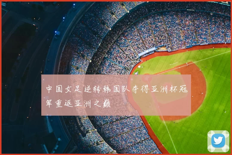 中国女足逆转韩国队夺得亚洲杯冠军重返亚洲之巅