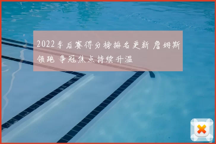 2022季后赛得分榜排名更新 詹姆斯领跑 争冠焦点持续升温