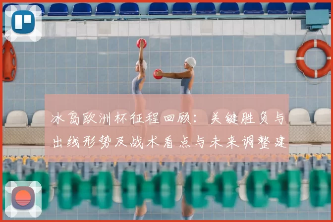冰岛欧洲杯征程回顾：关键胜负与出线形势及战术看点与未来调整建议