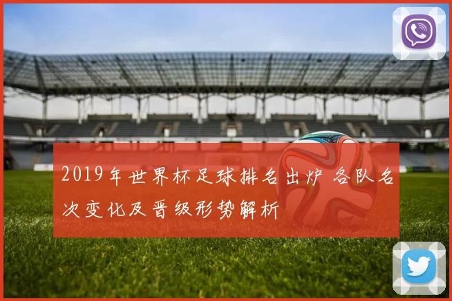 2019年世界杯足球排名出炉 各队名次变化及晋级形势解析