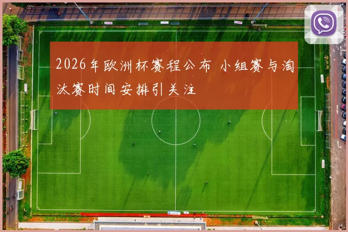 2026年欧洲杯赛程公布 小组赛与淘汰赛时间安排引关注
