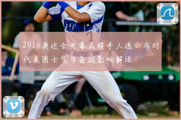 2016奥运会开幕式旗手人选公布对代表团士气与备战影响解读