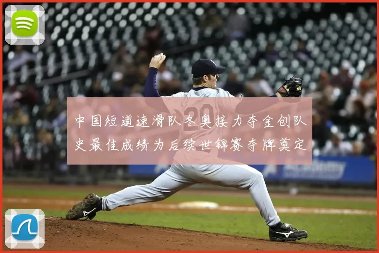 中国短道速滑队冬奥接力夺金创队史最佳成绩为后续世锦赛夺牌奠定优势