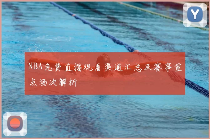 NBA免费直播观看渠道汇总及赛事重点场次解析