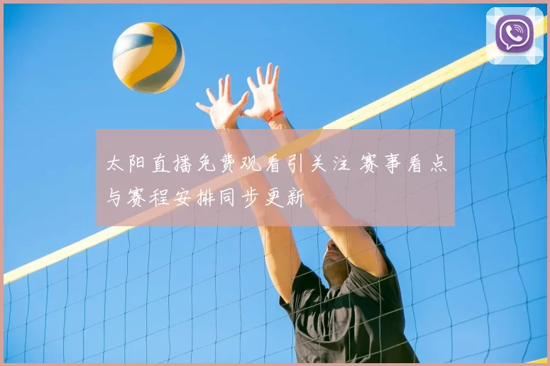 太阳直播免费观看引关注 赛事看点与赛程安排同步更新
