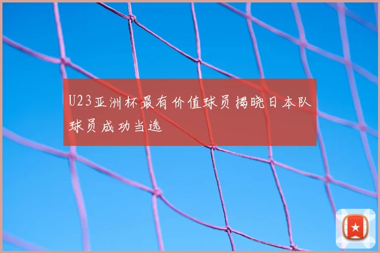 U23亚洲杯最有价值球员揭晓日本队球员成功当选