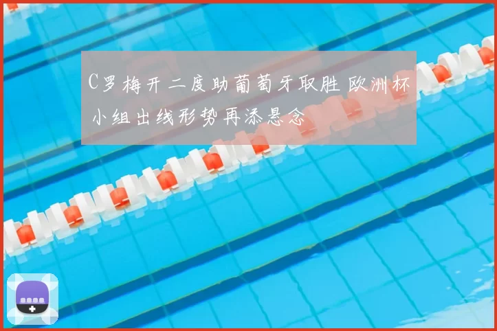 C罗梅开二度助葡萄牙取胜 欧洲杯小组出线形势再添悬念