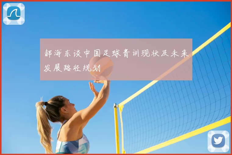郝海东谈中国足球青训现状及未来发展路径规划