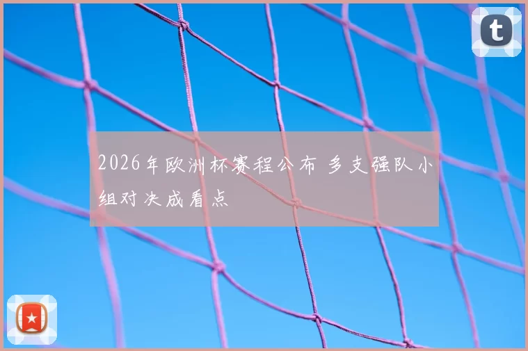 2026年欧洲杯赛程公布 多支强队小组对决成看点