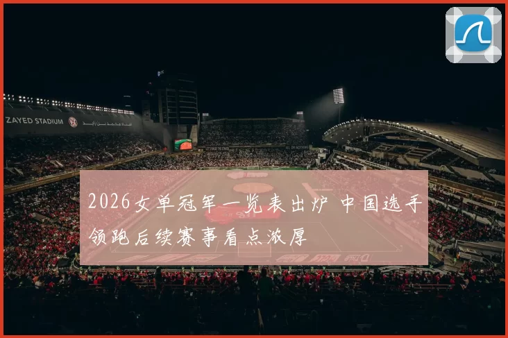 2026女单冠军一览表出炉 中国选手领跑后续赛事看点浓厚