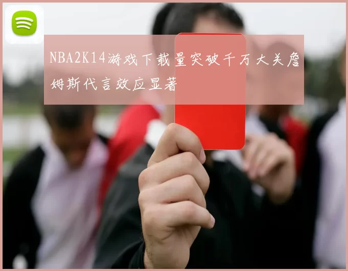 NBA2K14游戏下载量突破千万大关詹姆斯代言效应显著