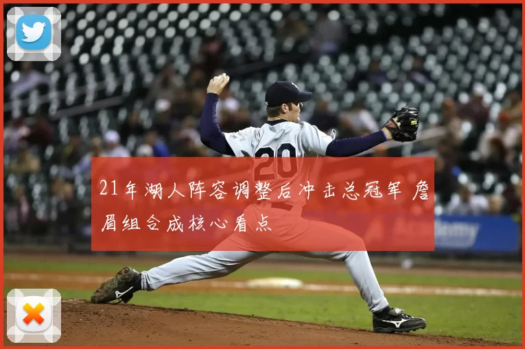 21年湖人阵容调整后冲击总冠军 詹眉组合成核心看点