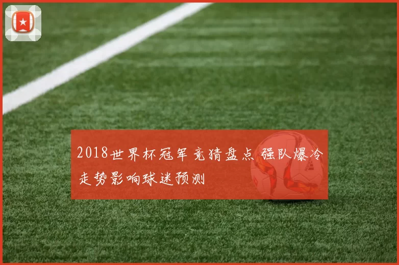 2018世界杯冠军竞猜盘点 强队爆冷走势影响球迷预测