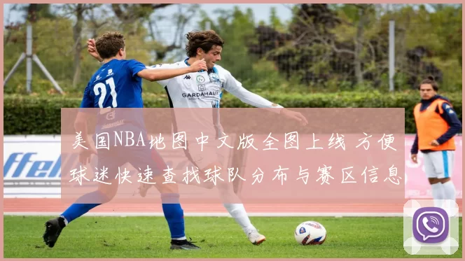 美国NBA地图中文版全图上线 方便球迷快速查找球队分布与赛区信息