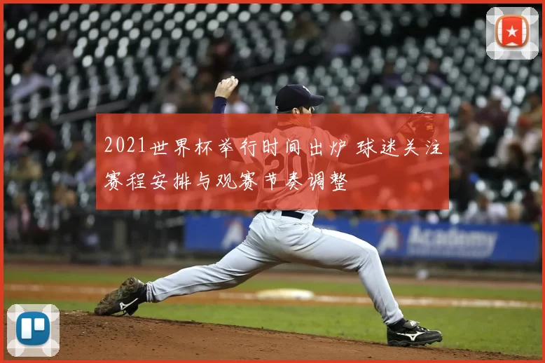 2021世界杯举行时间出炉 球迷关注赛程安排与观赛节奏调整