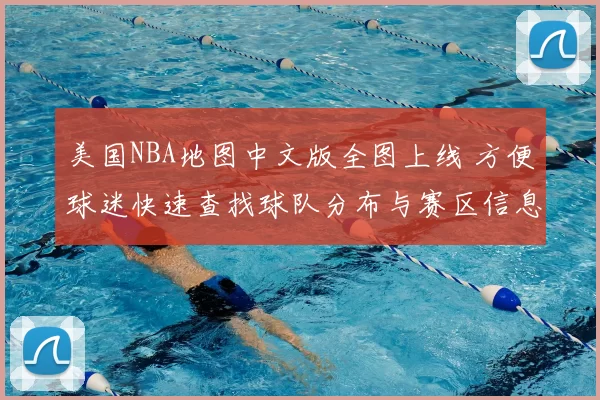 美国NBA地图中文版全图上线 方便球迷快速查找球队分布与赛区信息