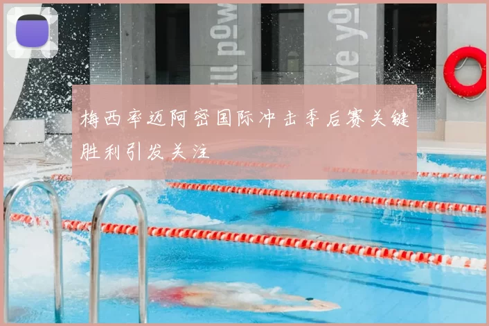 梅西率迈阿密国际冲击季后赛关键胜利引发关注