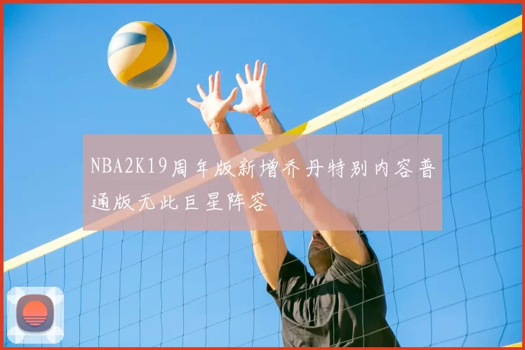 NBA2K19周年版新增乔丹特别内容普通版无此巨星阵容