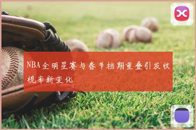 NBA全明星赛与春节档期重叠引发收视率新变化