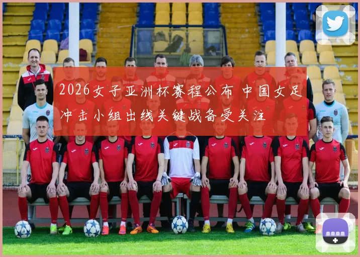 2026女子亚洲杯赛程公布 中国女足冲击小组出线关键战备受关注