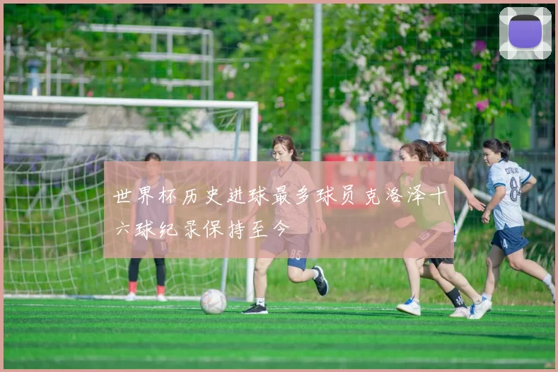 世界杯历史进球最多球员克洛泽十六球纪录保持至今
