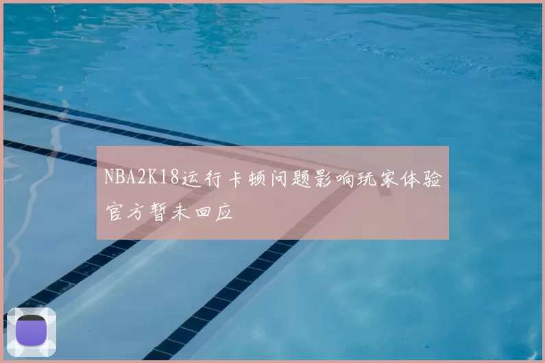 NBA2K18运行卡顿问题影响玩家体验官方暂未回应