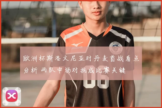 欧洲杯斯洛文尼亚对丹麦首战看点分析 两队中场对抗成比赛关键