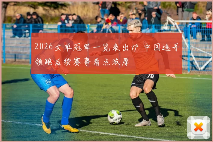 2026女单冠军一览表出炉 中国选手领跑后续赛事看点浓厚