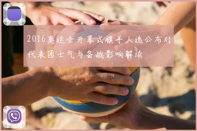 2016奥运会开幕式旗手人选公布对代表团士气与备战影响解读
