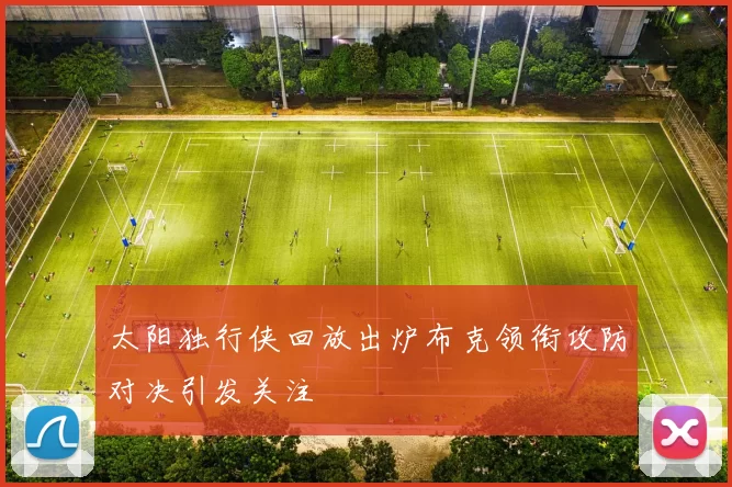 太阳独行侠回放出炉布克领衔攻防对决引发关注
