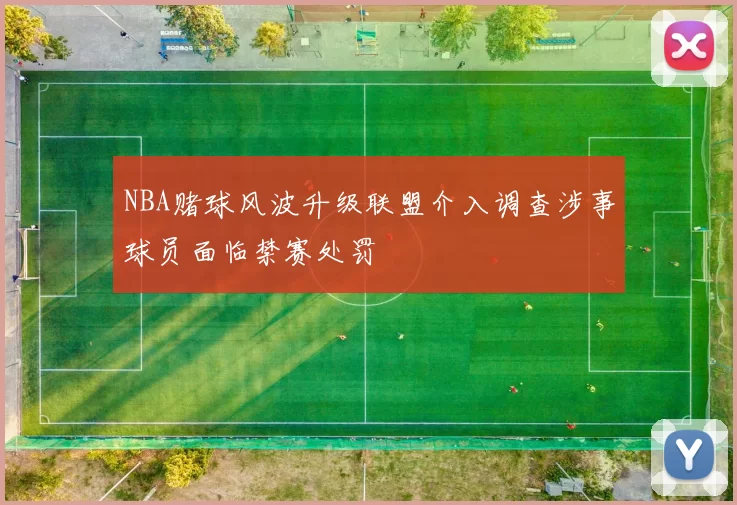 NBA赌球风波升级联盟介入调查涉事球员面临禁赛处罚