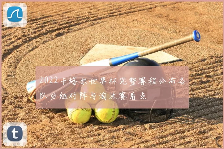 2022卡塔尔世界杯完整赛程公布各队分组对阵与淘汰赛看点