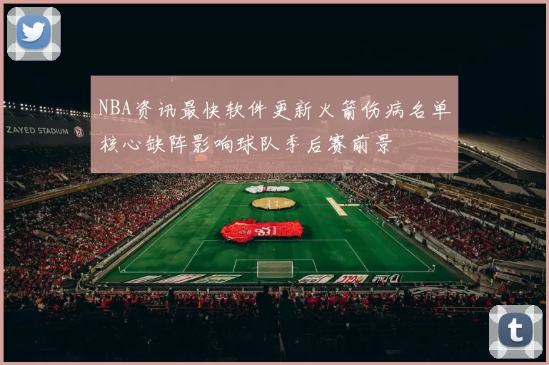 NBA资讯最快软件更新火箭伤病名单核心缺阵影响球队季后赛前景