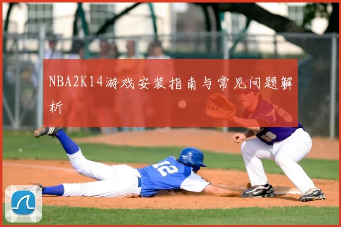 NBA2K14游戏安装指南与常见问题解析