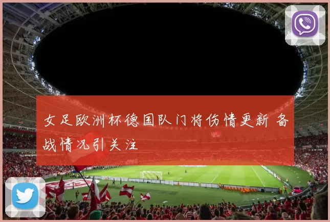 女足欧洲杯德国队门将伤情更新 备战情况引关注