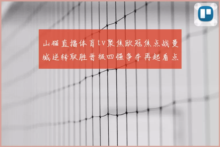 山猫直播体育tv聚焦欧冠焦点战曼城逆转取胜晋级四强争夺再起看点