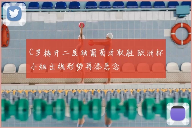 C罗梅开二度助葡萄牙取胜 欧洲杯小组出线形势再添悬念