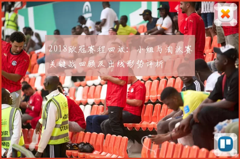 2018欧冠赛程回放：小组与淘汰赛关键战回顾及出线形势评析