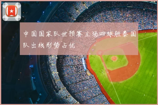 中国国家队世预赛主场四球胜泰国队出线形势占优