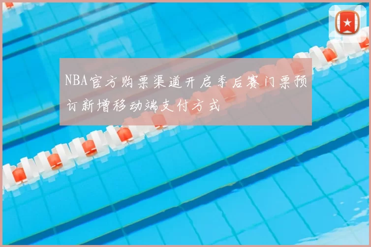 NBA官方购票渠道开启季后赛门票预订新增移动端支付方式