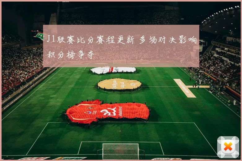 J1联赛比分赛程更新 多场对决影响积分榜争夺