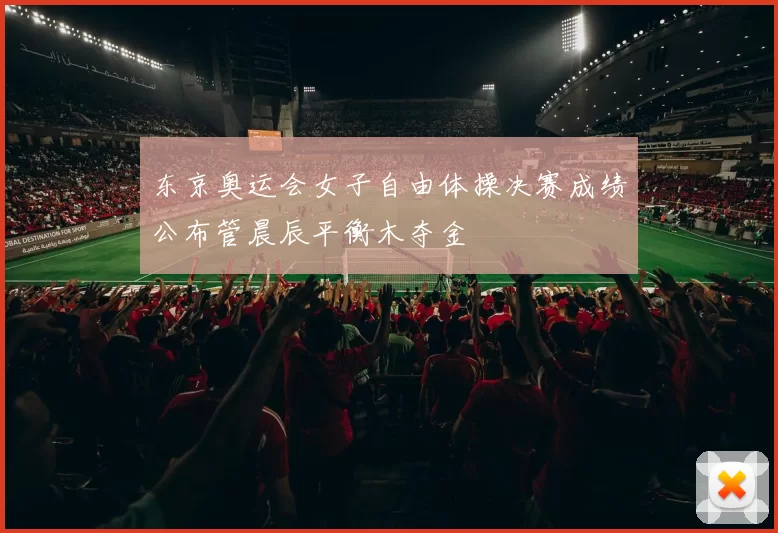 东京奥运会女子自由体操决赛成绩公布管晨辰平衡木夺金