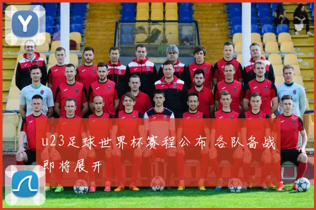 u23足球世界杯赛程公布 各队备战即将展开