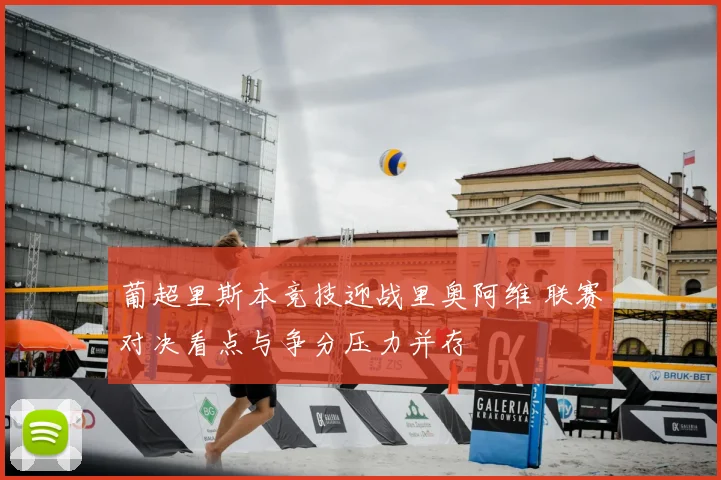 葡超里斯本竞技迎战里奥阿维 联赛对决看点与争分压力并存
