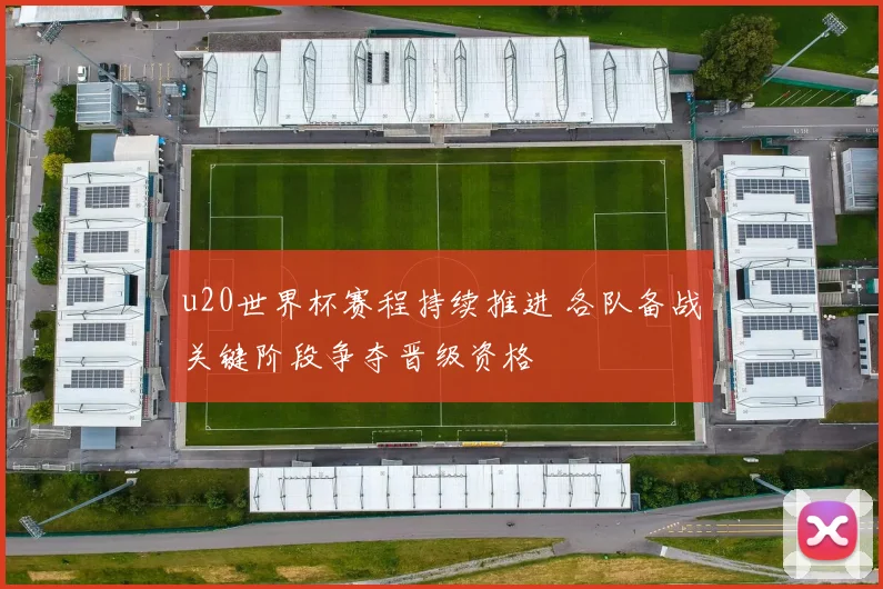 u20世界杯赛程持续推进 各队备战关键阶段争夺晋级资格