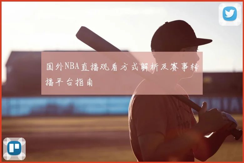 国外NBA直播观看方式解析及赛事转播平台指南