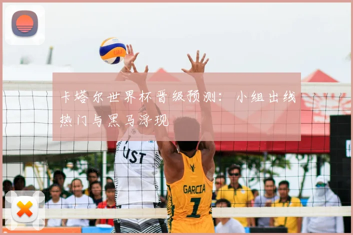 卡塔尔世界杯晋级预测:小组出线热门与黑马浮现